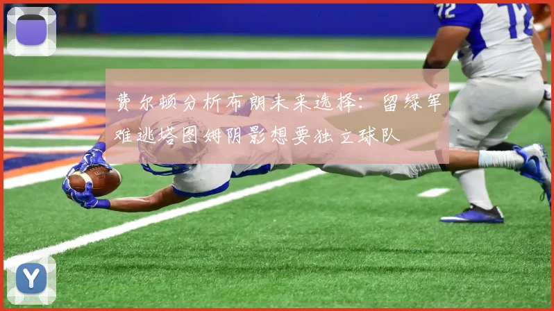 费尔顿分析布朗未来选择：留绿军难逃塔图姆阴影想要独立球队