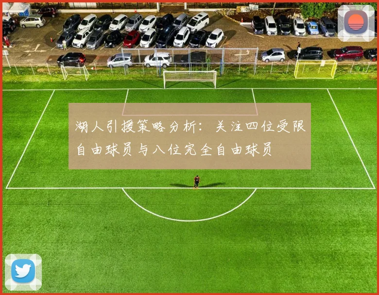 湖人引援策略分析：关注四位受限自由球员与八位完全自由球员