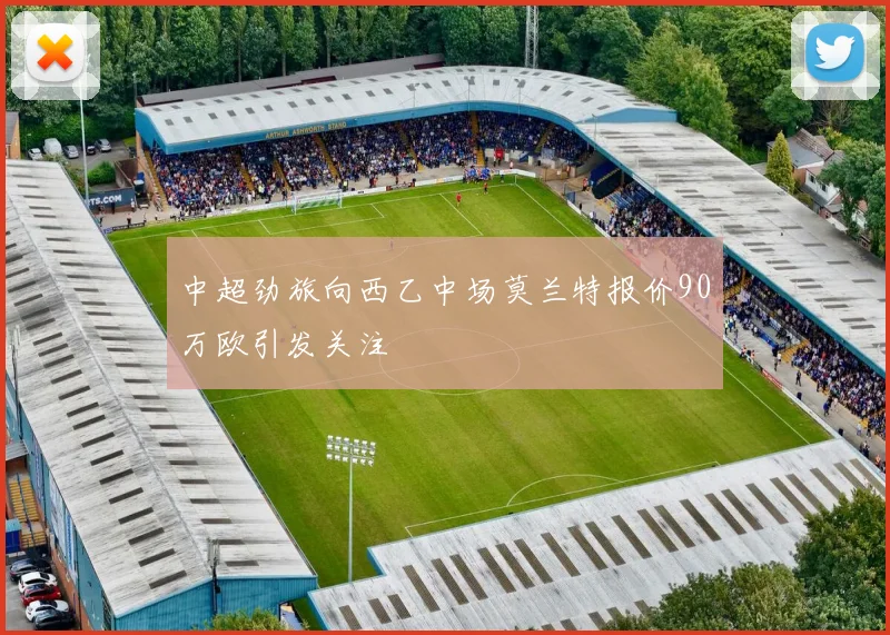 中超劲旅向西乙中场莫兰特报价90万欧引发关注