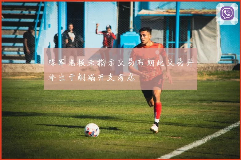绿军老板未指示交易布朗此交易并非出于削减开支考虑