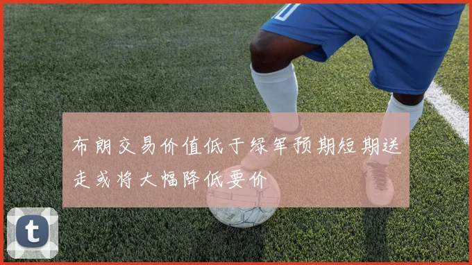 布朗交易价值低于绿军预期短期送走或将大幅降低要价