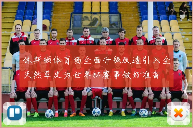 休斯顿体育场全面升级改造引入全天然草皮为世界杯赛事做好准备