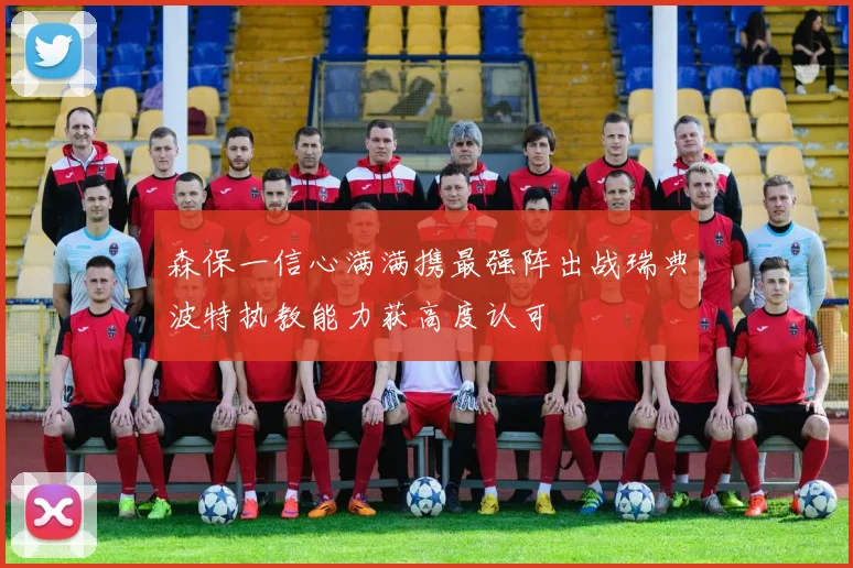 森保一信心满满携最强阵出战瑞典波特执教能力获高度认可