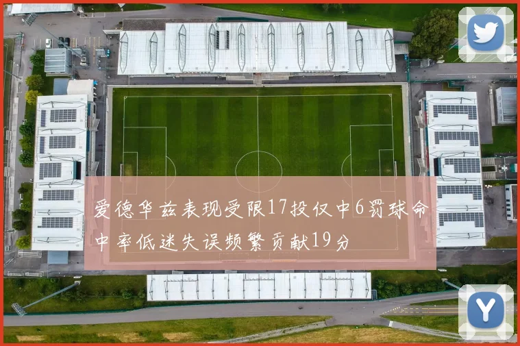 爱德华兹表现受限17投仅中6罚球命中率低迷失误频繁贡献19分
