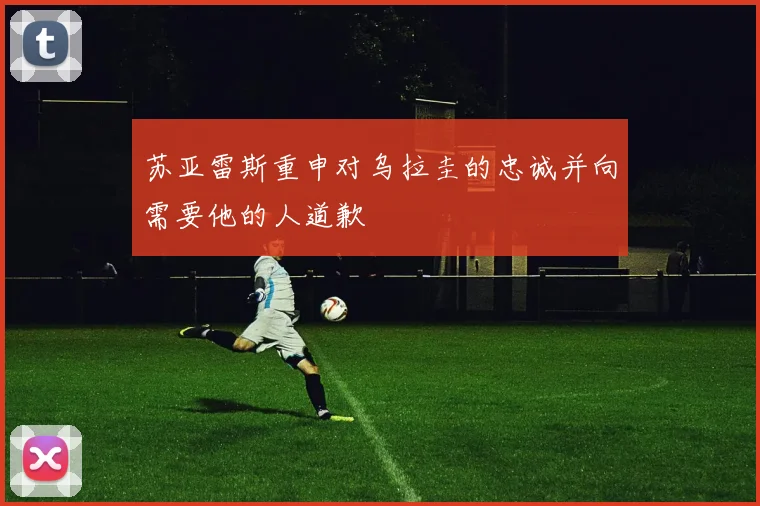 苏亚雷斯重申对乌拉圭的忠诚并向需要他的人道歉