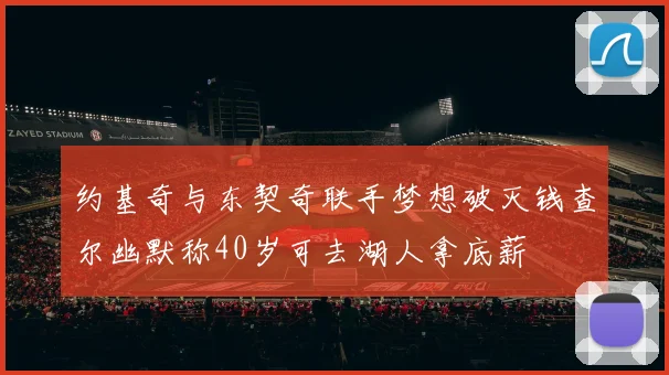 约基奇与东契奇联手梦想破灭钱查尔幽默称40岁可去湖人拿底薪