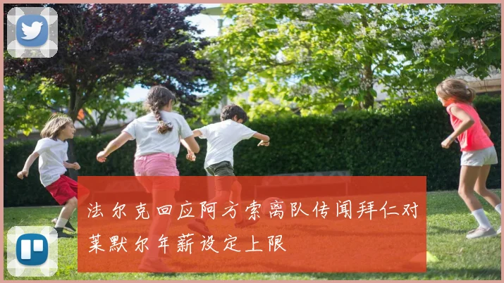 法尔克回应阿方索离队传闻拜仁对莱默尔年薪设定上限