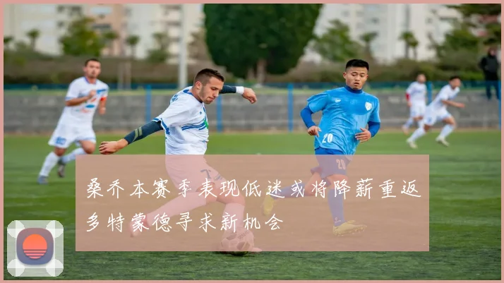桑乔本赛季表现低迷或将降薪重返多特蒙德寻求新机会