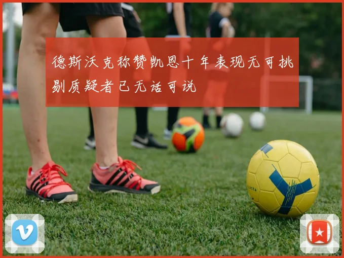 德斯沃克称赞凯恩十年表现无可挑剔质疑者已无话可说